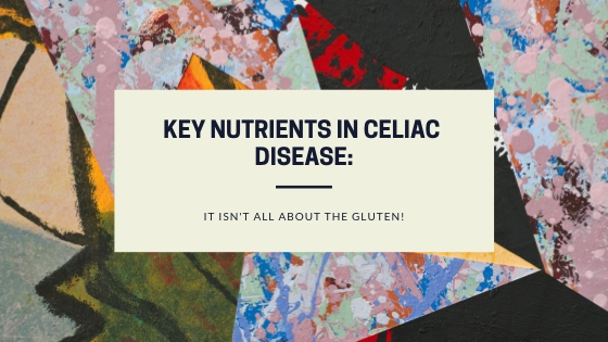 Key Nutrients in Celiac Disease: It isn’t all about the Gluten!